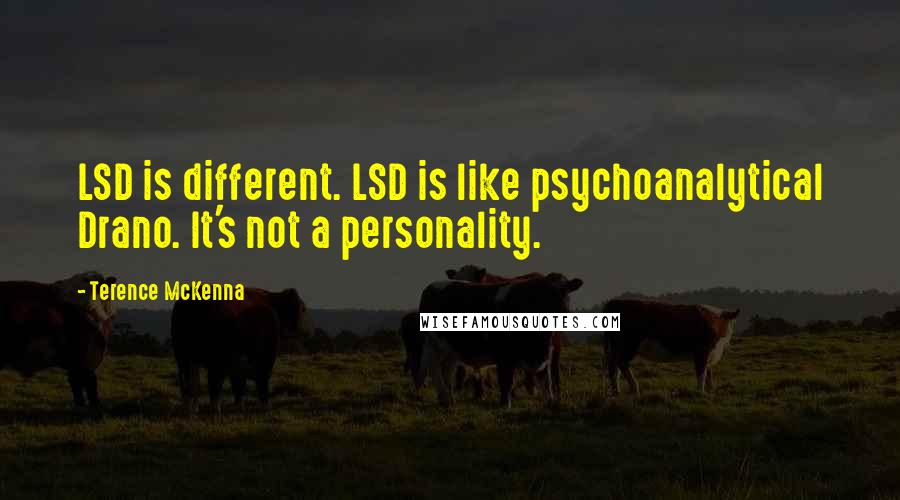 Terence McKenna Quotes: LSD is different. LSD is like psychoanalytical Drano. It's not a personality.