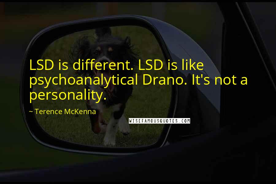 Terence McKenna Quotes: LSD is different. LSD is like psychoanalytical Drano. It's not a personality.