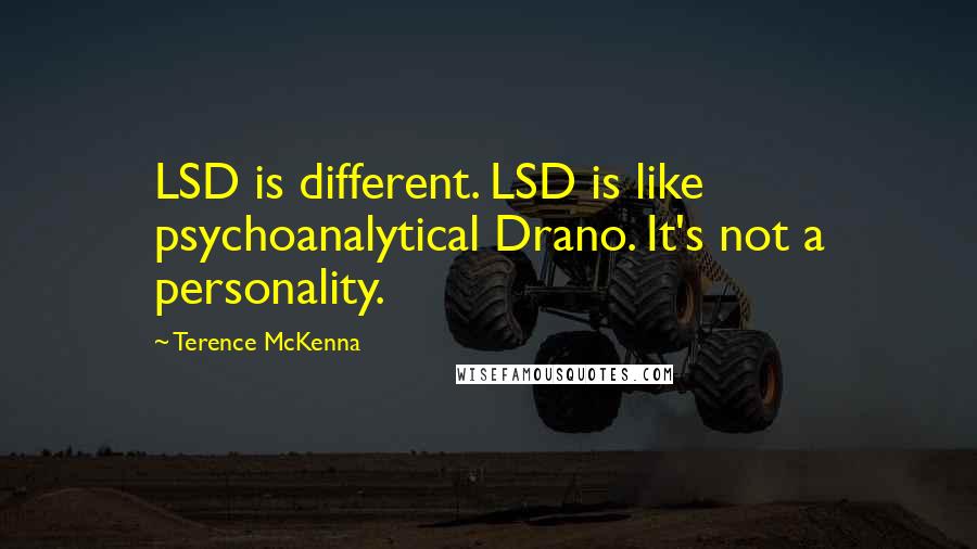 Terence McKenna Quotes: LSD is different. LSD is like psychoanalytical Drano. It's not a personality.