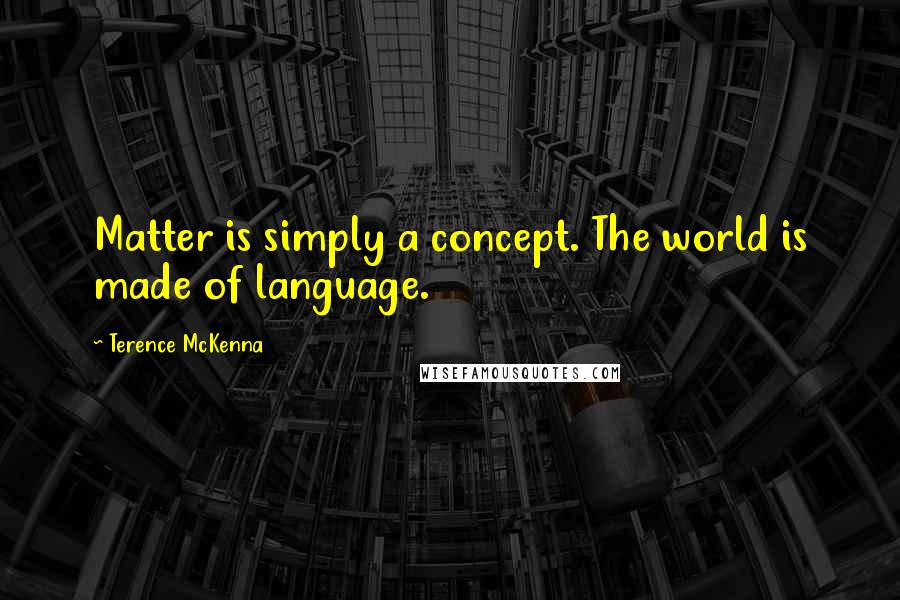 Terence McKenna Quotes: Matter is simply a concept. The world is made of language.