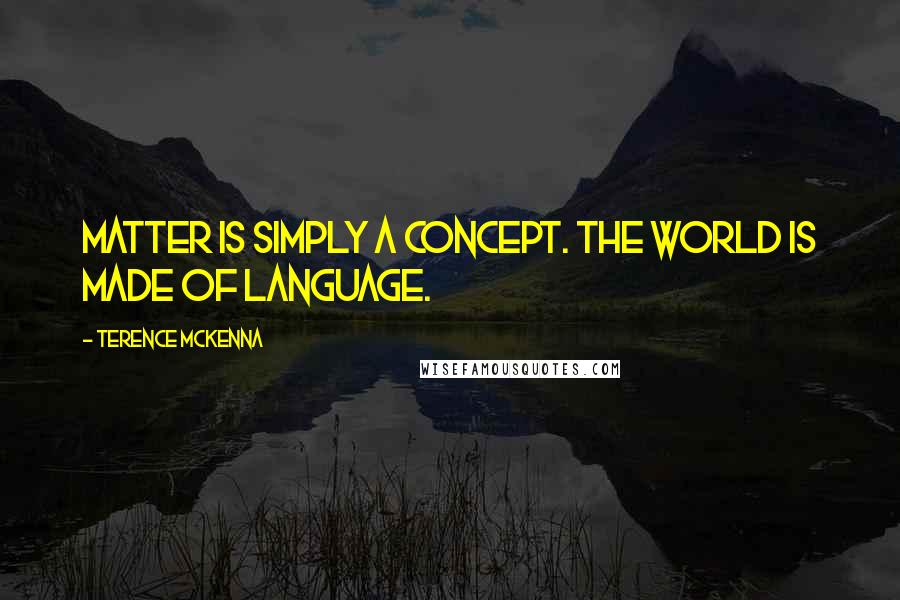 Terence McKenna Quotes: Matter is simply a concept. The world is made of language.