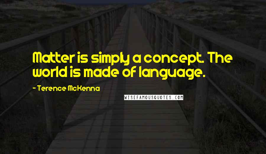 Terence McKenna Quotes: Matter is simply a concept. The world is made of language.