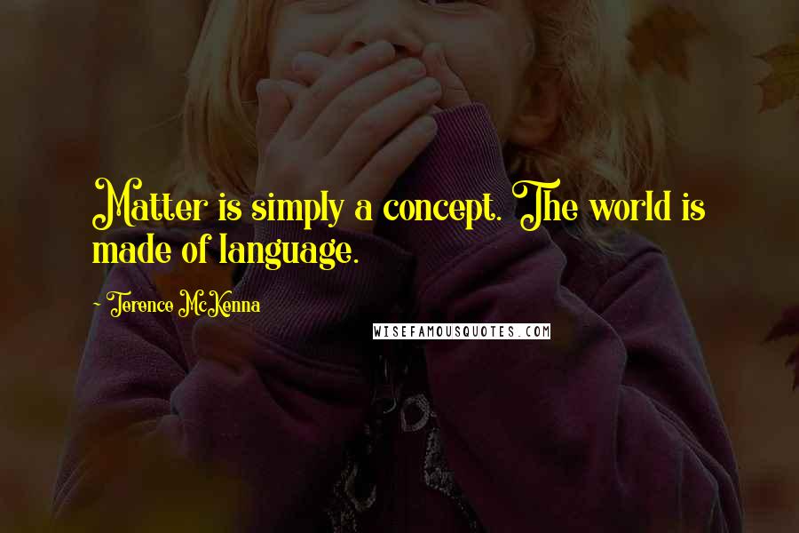 Terence McKenna Quotes: Matter is simply a concept. The world is made of language.