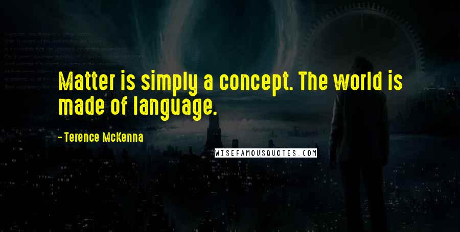 Terence McKenna Quotes: Matter is simply a concept. The world is made of language.