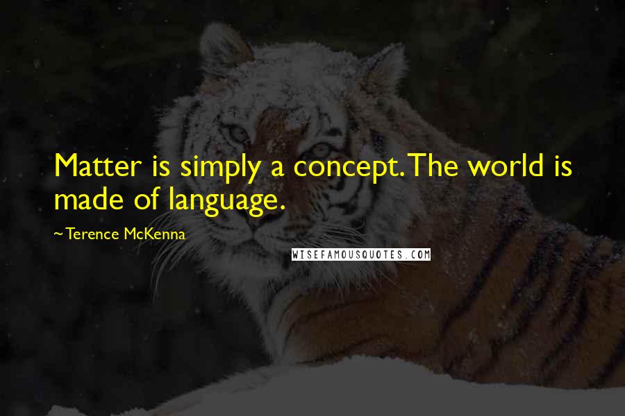 Terence McKenna Quotes: Matter is simply a concept. The world is made of language.