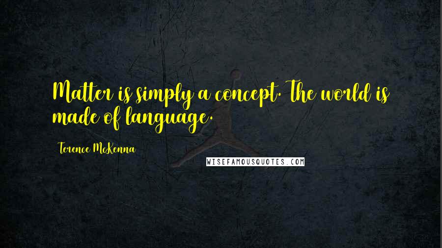 Terence McKenna Quotes: Matter is simply a concept. The world is made of language.