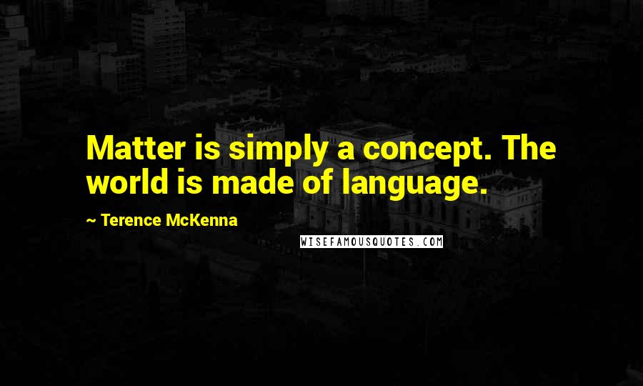 Terence McKenna Quotes: Matter is simply a concept. The world is made of language.