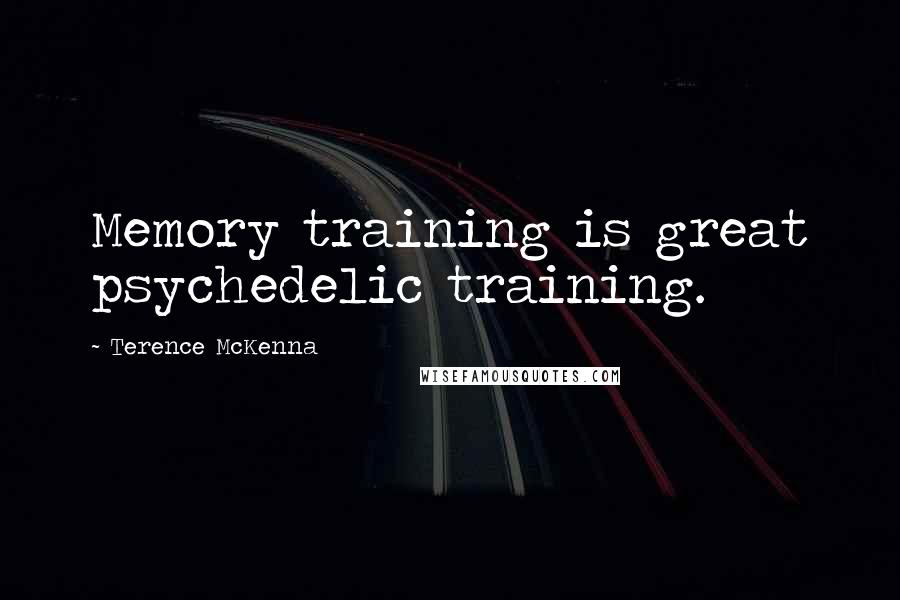 Terence McKenna Quotes: Memory training is great psychedelic training.