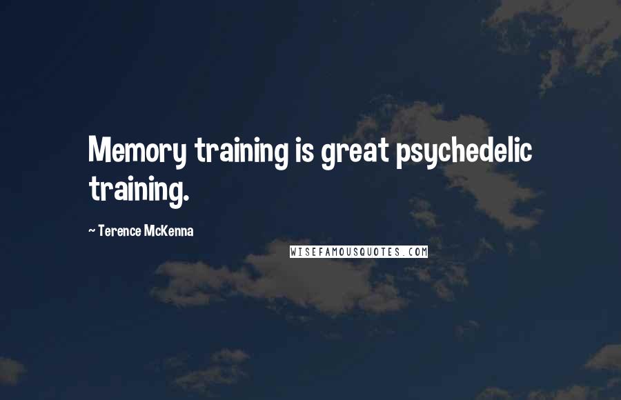 Terence McKenna Quotes: Memory training is great psychedelic training.