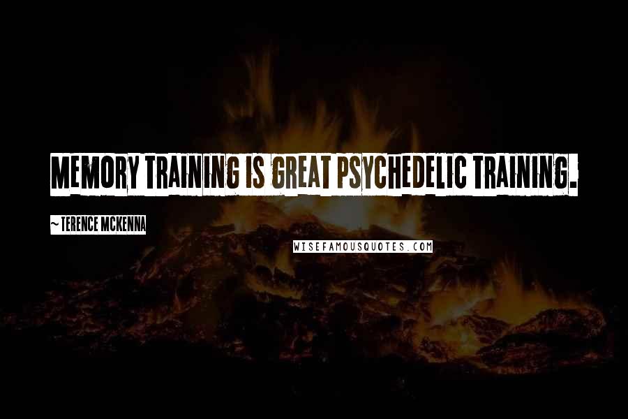 Terence McKenna Quotes: Memory training is great psychedelic training.