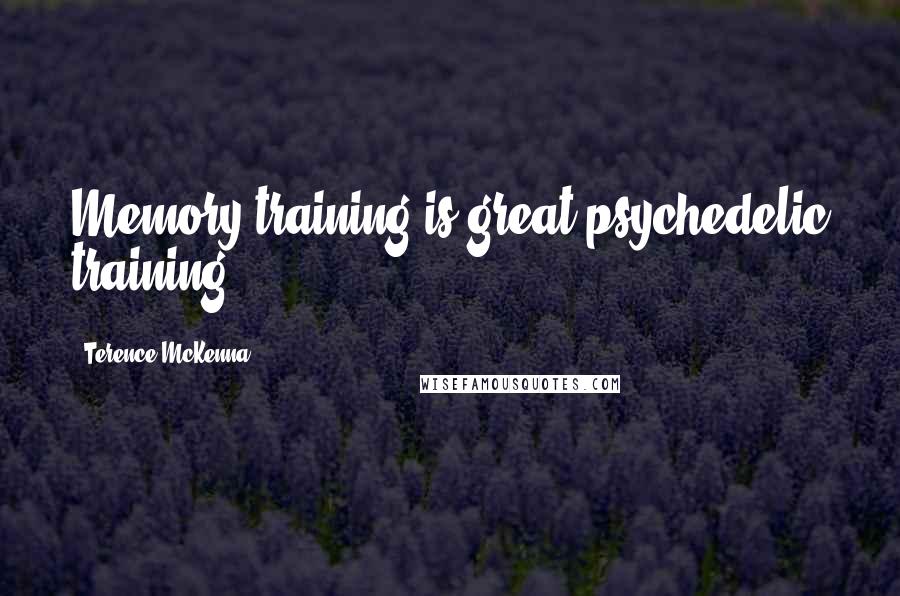 Terence McKenna Quotes: Memory training is great psychedelic training.