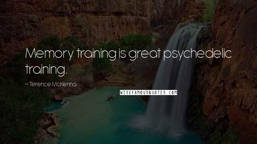 Terence McKenna Quotes: Memory training is great psychedelic training.