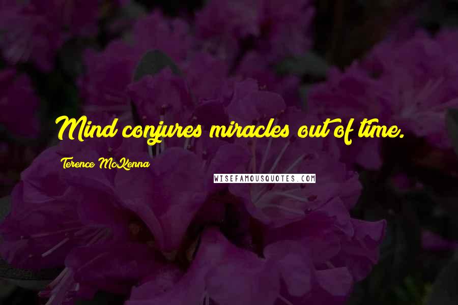 Terence McKenna Quotes: Mind conjures miracles out of time.