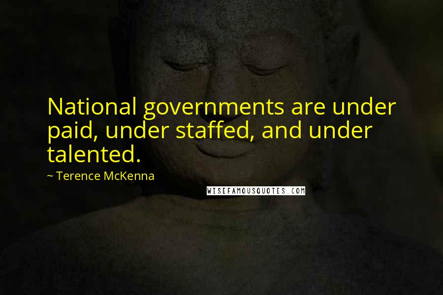 Terence McKenna Quotes: National governments are under paid, under staffed, and under talented.