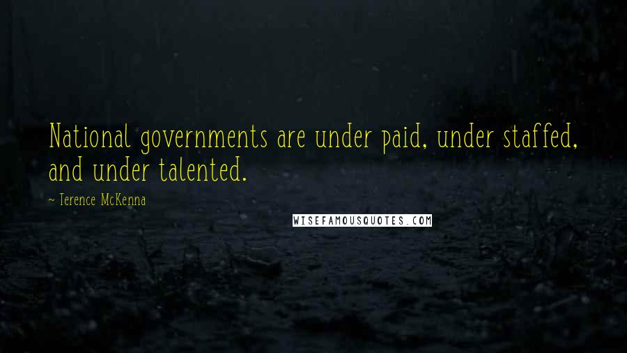 Terence McKenna Quotes: National governments are under paid, under staffed, and under talented.