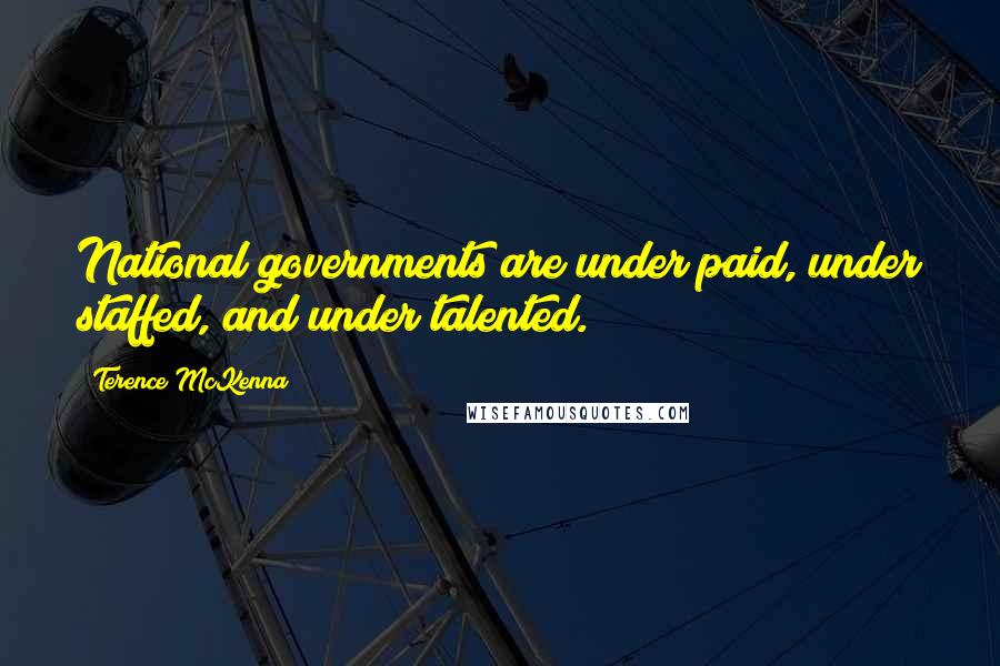 Terence McKenna Quotes: National governments are under paid, under staffed, and under talented.