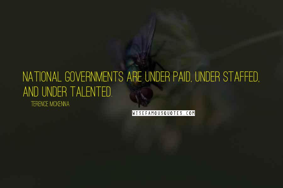 Terence McKenna Quotes: National governments are under paid, under staffed, and under talented.