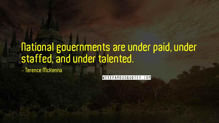 Terence McKenna Quotes: National governments are under paid, under staffed, and under talented.