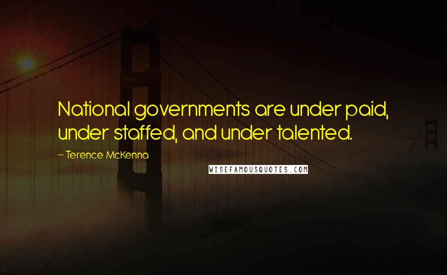 Terence McKenna Quotes: National governments are under paid, under staffed, and under talented.