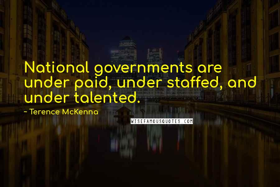 Terence McKenna Quotes: National governments are under paid, under staffed, and under talented.