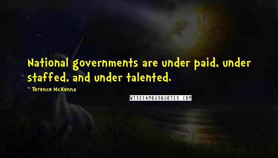 Terence McKenna Quotes: National governments are under paid, under staffed, and under talented.