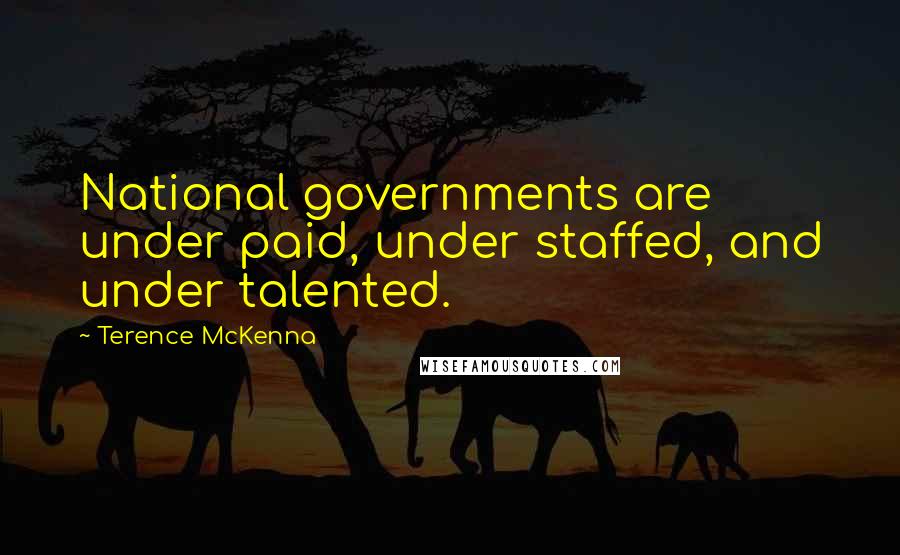 Terence McKenna Quotes: National governments are under paid, under staffed, and under talented.