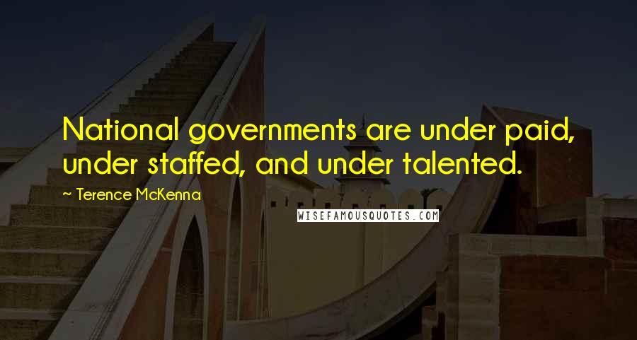 Terence McKenna Quotes: National governments are under paid, under staffed, and under talented.