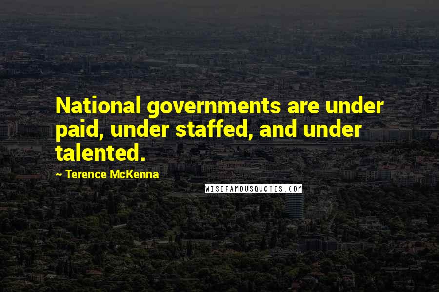 Terence McKenna Quotes: National governments are under paid, under staffed, and under talented.