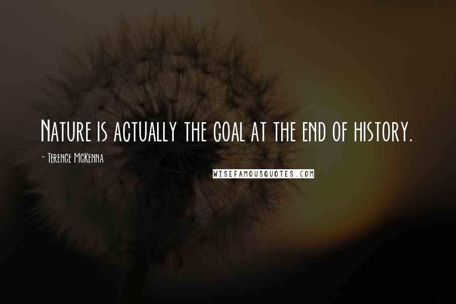 Terence McKenna Quotes: Nature is actually the goal at the end of history.