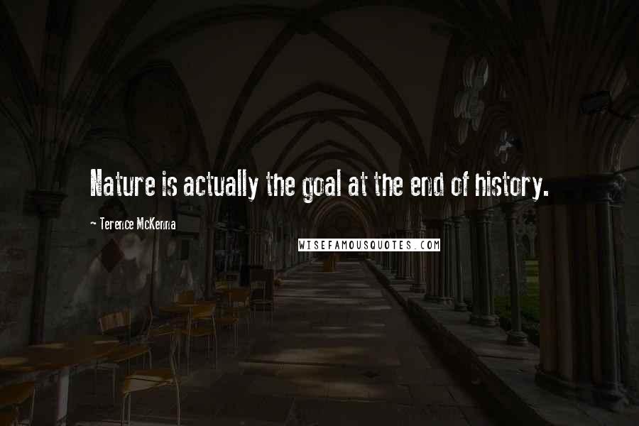 Terence McKenna Quotes: Nature is actually the goal at the end of history.