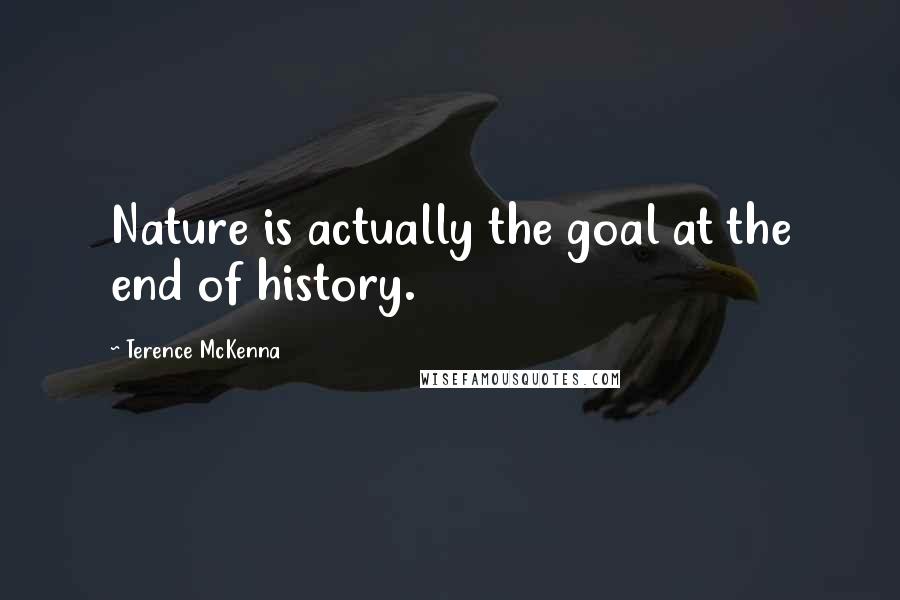 Terence McKenna Quotes: Nature is actually the goal at the end of history.