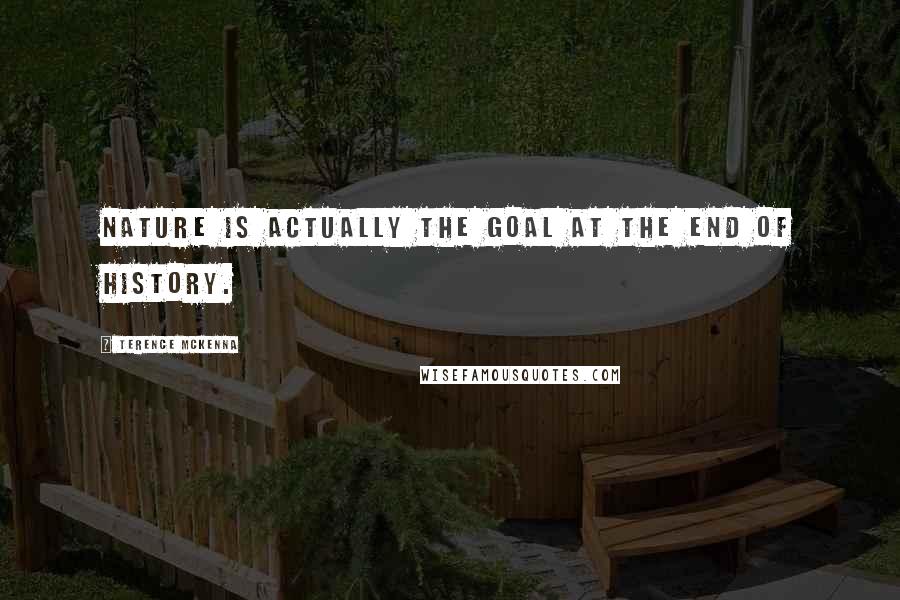 Terence McKenna Quotes: Nature is actually the goal at the end of history.