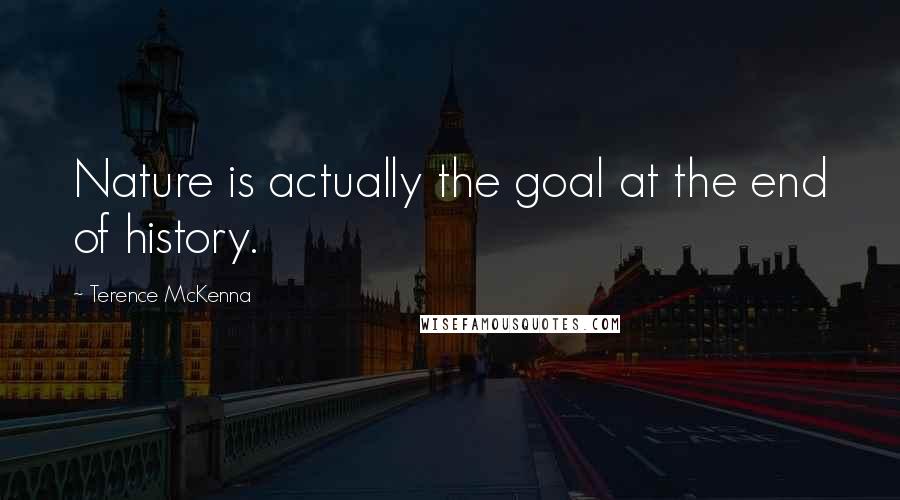 Terence McKenna Quotes: Nature is actually the goal at the end of history.