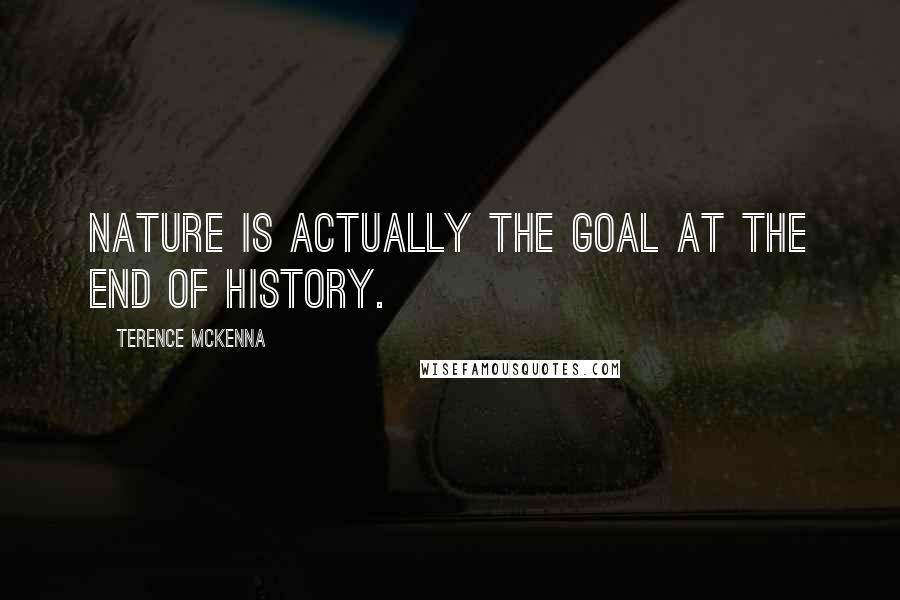 Terence McKenna Quotes: Nature is actually the goal at the end of history.