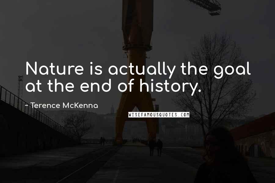 Terence McKenna Quotes: Nature is actually the goal at the end of history.