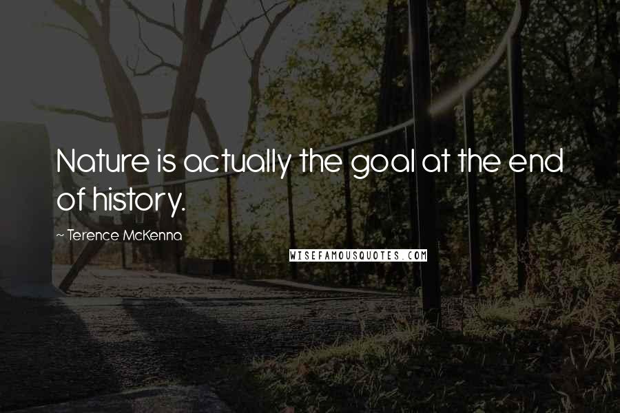 Terence McKenna Quotes: Nature is actually the goal at the end of history.