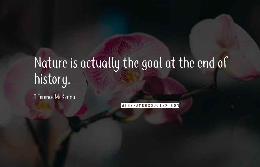 Terence McKenna Quotes: Nature is actually the goal at the end of history.