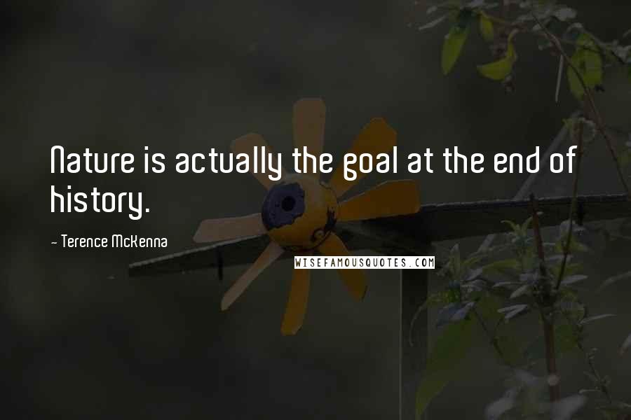 Terence McKenna Quotes: Nature is actually the goal at the end of history.