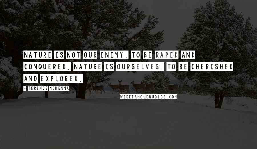 Terence McKenna Quotes: Nature is not our enemy, to be raped and conquered. Nature is ourselves, to be cherished and explored.