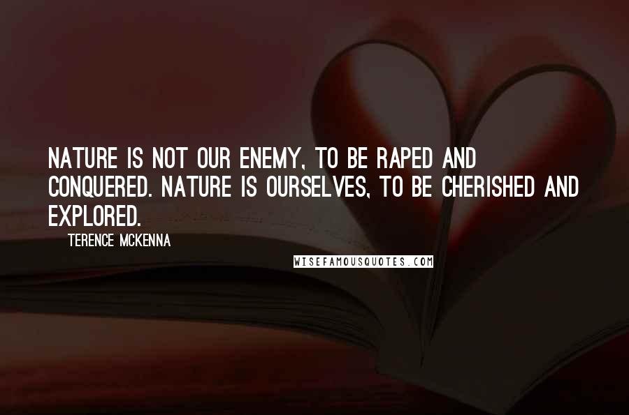 Terence McKenna Quotes: Nature is not our enemy, to be raped and conquered. Nature is ourselves, to be cherished and explored.