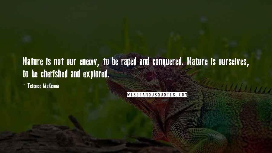 Terence McKenna Quotes: Nature is not our enemy, to be raped and conquered. Nature is ourselves, to be cherished and explored.