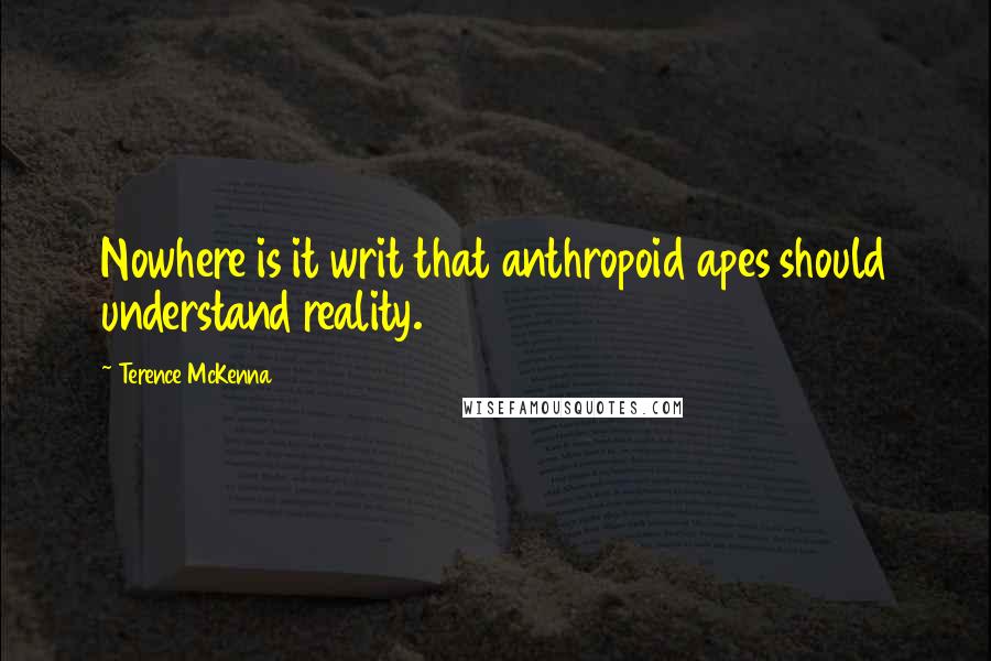 Terence McKenna Quotes: Nowhere is it writ that anthropoid apes should understand reality.