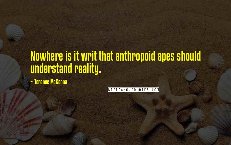 Terence McKenna Quotes: Nowhere is it writ that anthropoid apes should understand reality.