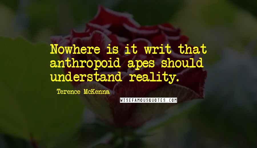 Terence McKenna Quotes: Nowhere is it writ that anthropoid apes should understand reality.