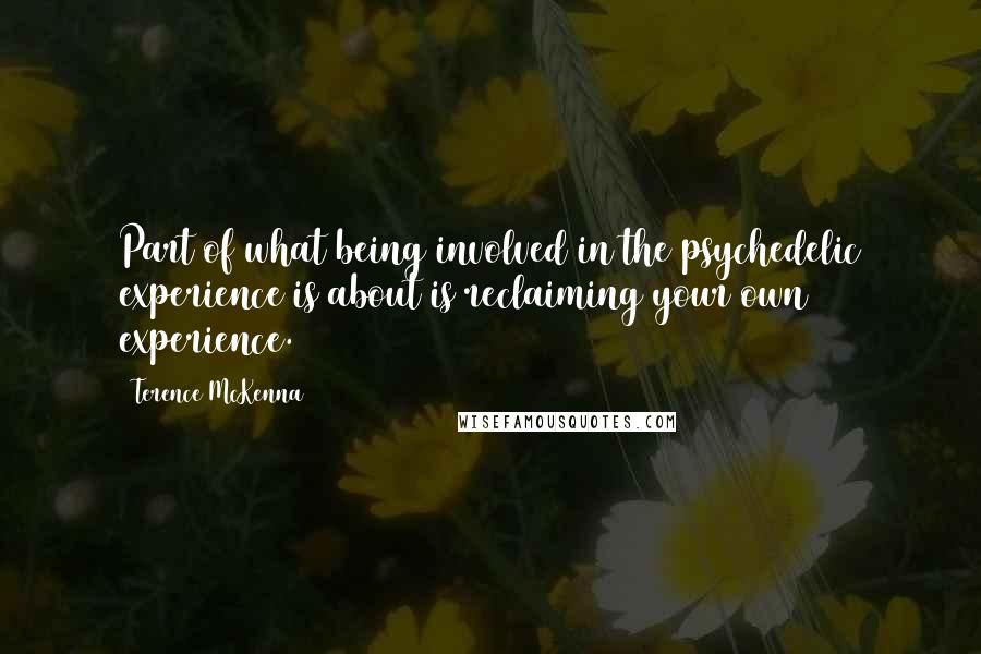 Terence McKenna Quotes: Part of what being involved in the psychedelic experience is about is reclaiming your own experience.