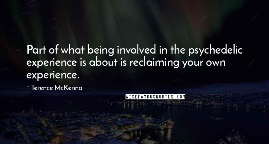 Terence McKenna Quotes: Part of what being involved in the psychedelic experience is about is reclaiming your own experience.