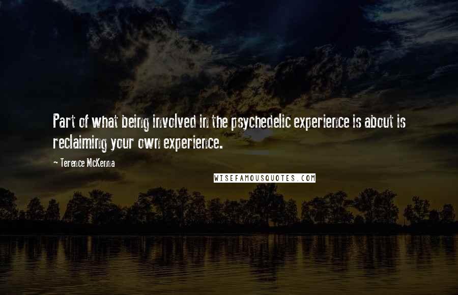 Terence McKenna Quotes: Part of what being involved in the psychedelic experience is about is reclaiming your own experience.