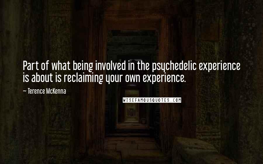 Terence McKenna Quotes: Part of what being involved in the psychedelic experience is about is reclaiming your own experience.