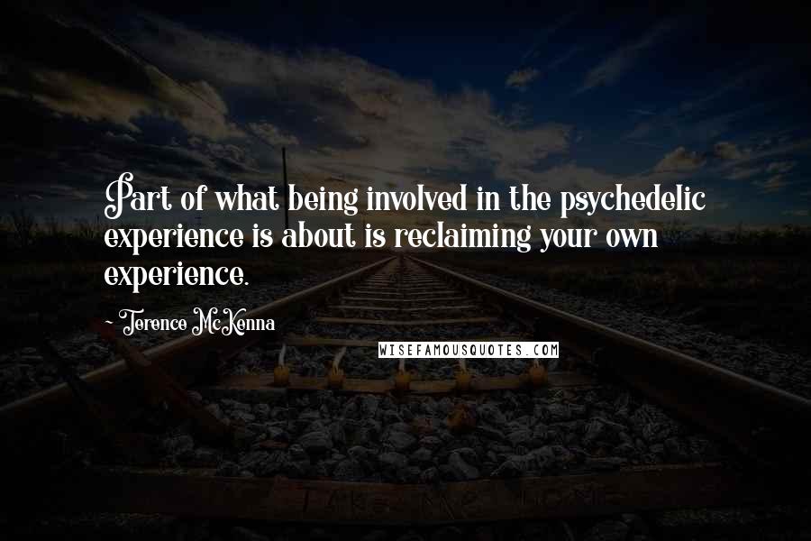 Terence McKenna Quotes: Part of what being involved in the psychedelic experience is about is reclaiming your own experience.