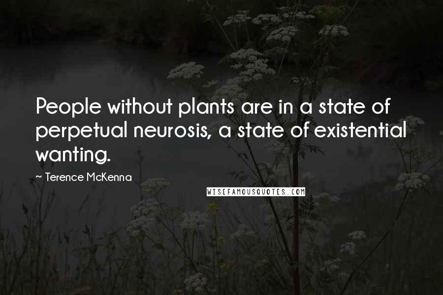 Terence McKenna Quotes: People without plants are in a state of perpetual neurosis, a state of existential wanting.